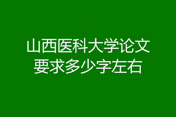 山西医科大学论文要求多少字左右