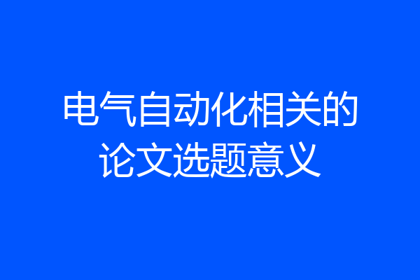 电气自动化相关的论文选题意义