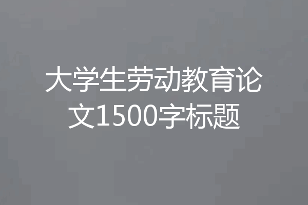 大学生劳动教育论文1500字标题
