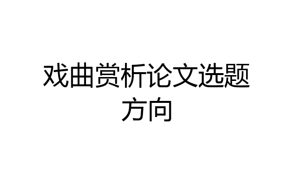 戏曲赏析论文选题方向