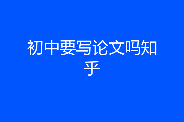 初中要写论文吗知乎