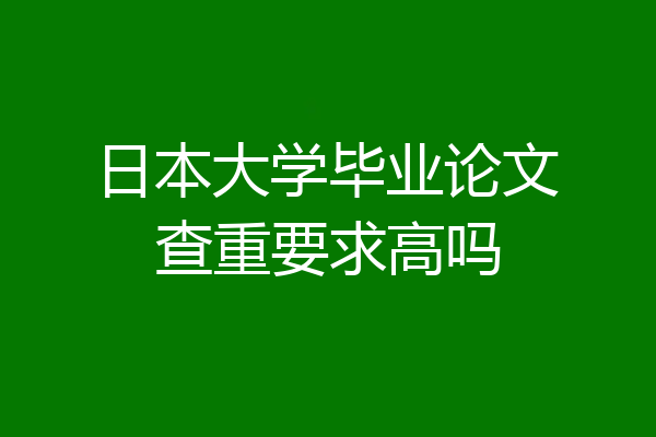 日本大学毕业论文查重要求高吗