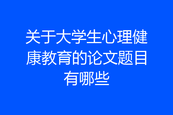 关于大学生心理健康教育的论文题目有哪些