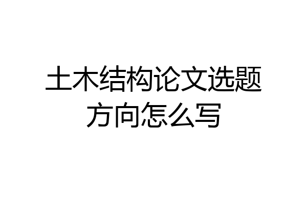土木结构论文选题方向怎么写