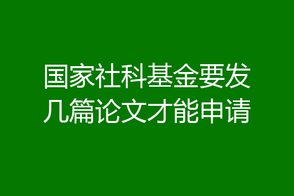 国家社科基金要发几篇论文才能申请