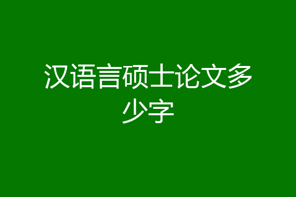 汉语言硕士论文多少字