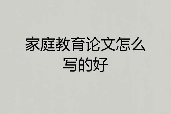 家庭教育论文怎么写的好