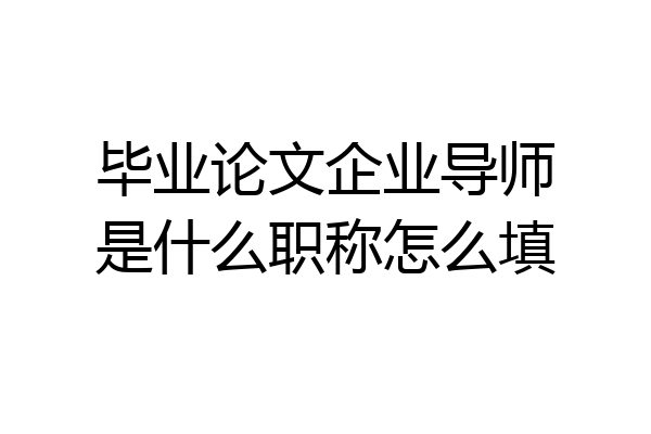毕业论文企业导师是什么职称怎么填