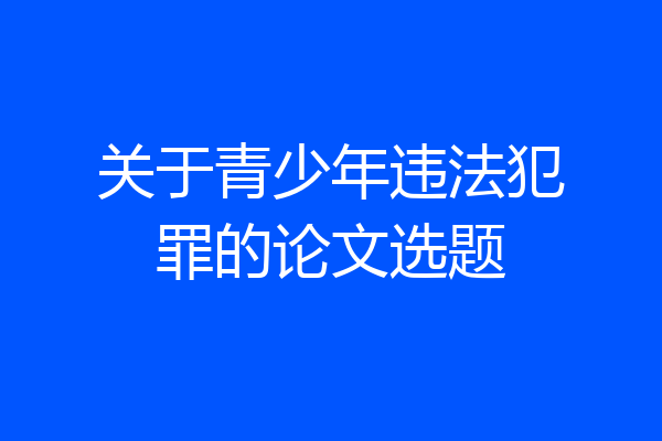 关于青少年违法犯罪的论文选题