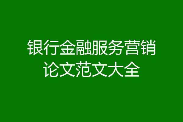 银行金融服务营销论文范文大全