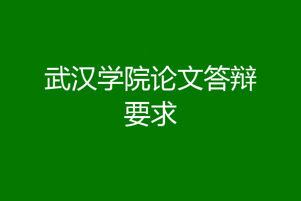 武汉学院论文答辩要求