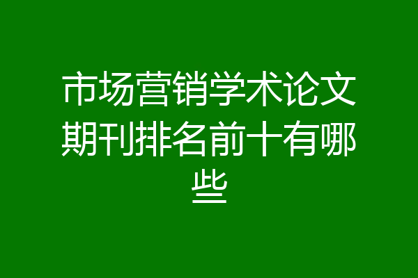 市场营销学术论文期刊排名前十有哪些