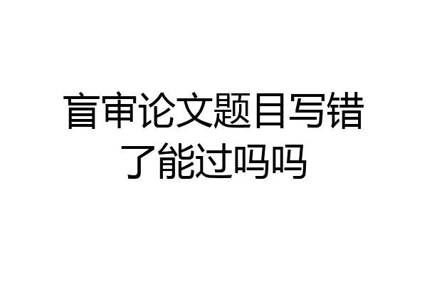 盲审论文题目写错了能过吗吗