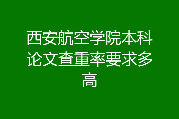 西安航空学院本科论文查重率要求多高