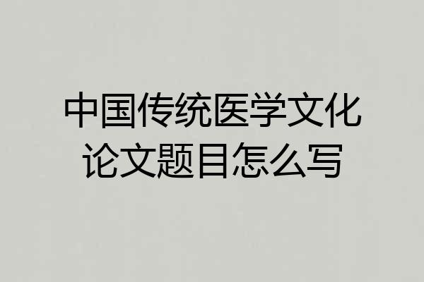中国传统医学文化论文题目怎么写