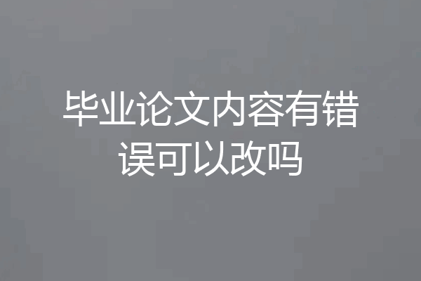 毕业论文内容有错误可以改吗