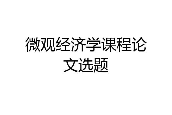 微观经济学课程论文选题