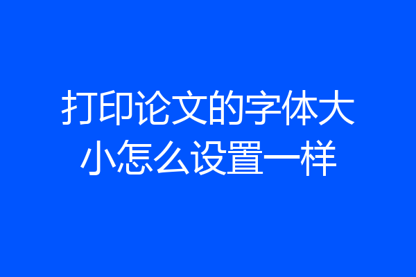 打印论文的字体大小怎么设置一样