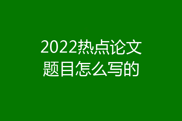 2022热点论文题目怎么写的