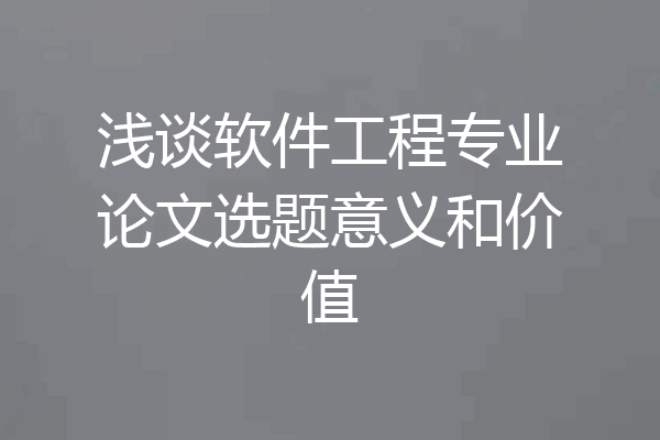 浅谈软件工程专业论文选题意义和价值