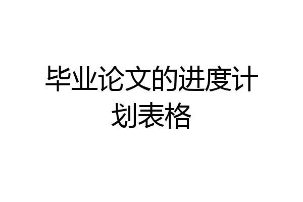 毕业论文的进度计划表格