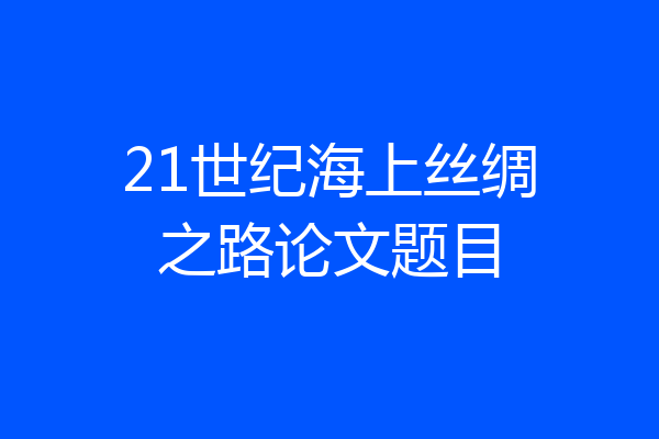 21世纪海上丝绸之路论文题目