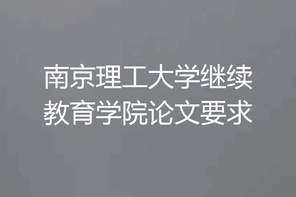 南京理工大学继续教育学院论文要求