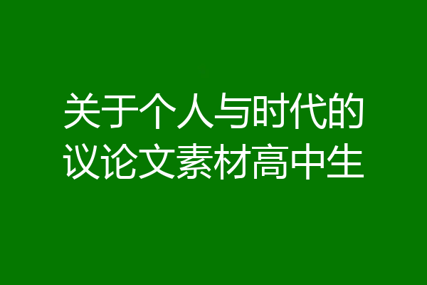 关于个人与时代的议论文素材高中生
