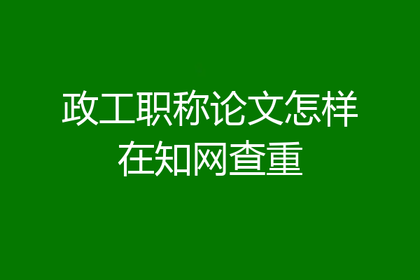 政工职称论文怎样在知网查重