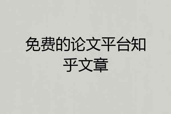 免费的论文平台知乎文章