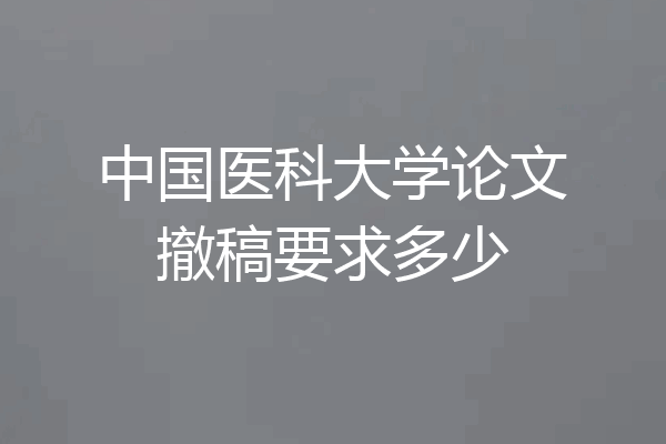 中国医科大学论文撤稿要求多少
