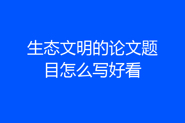 生态文明的论文题目怎么写好看