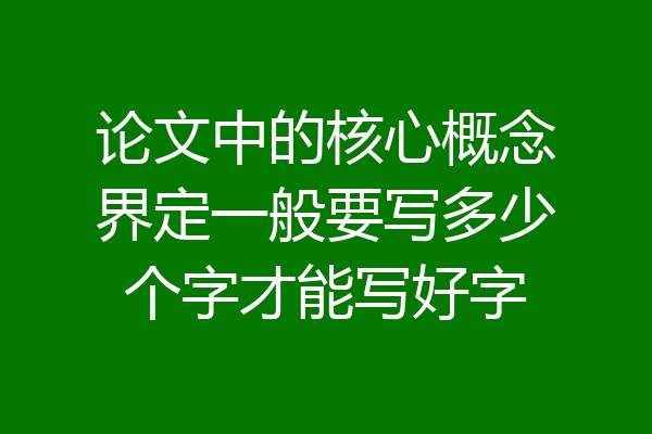 论文中的核心概念界定一般要写多少个字才能写好字