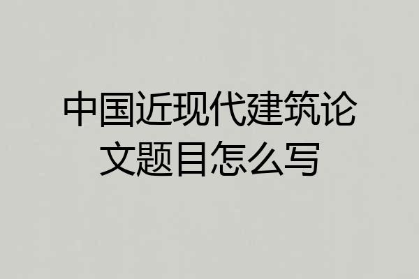 中国近现代建筑论文题目怎么写