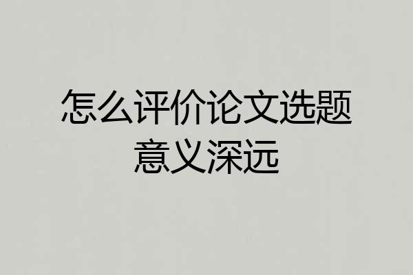 怎么评价论文选题意义深远