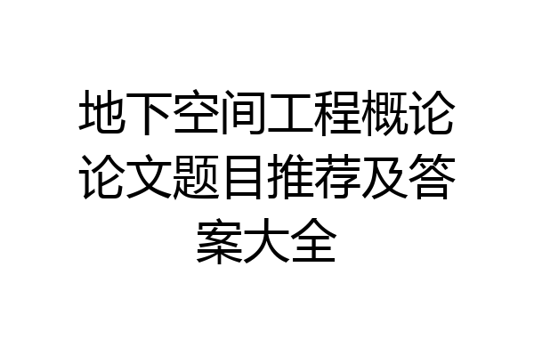 地下空间工程概论论文题目推荐及答案大全