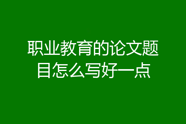 职业教育的论文题目怎么写好一点