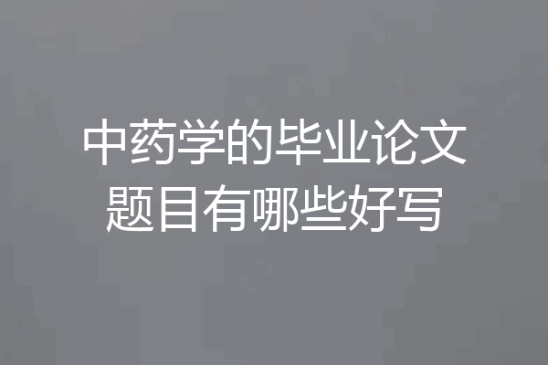 中药学的毕业论文题目有哪些好写