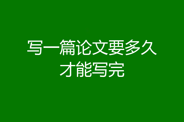 写一篇论文要多久才能写完