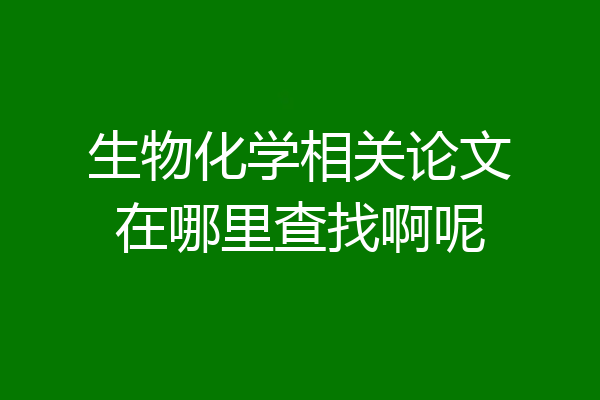 生物化学相关论文在哪里查找啊呢