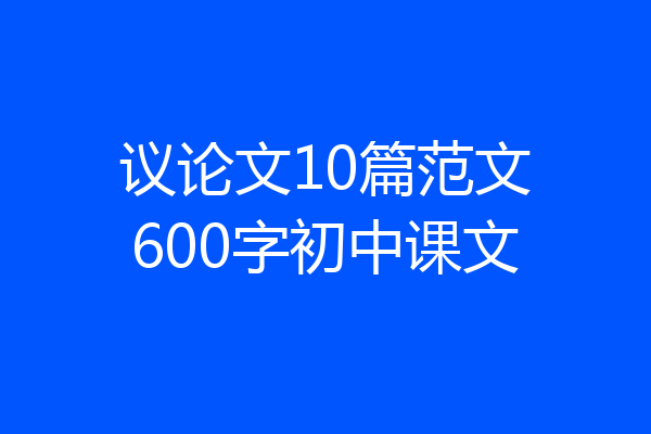 议论文10篇范文600字初中课文