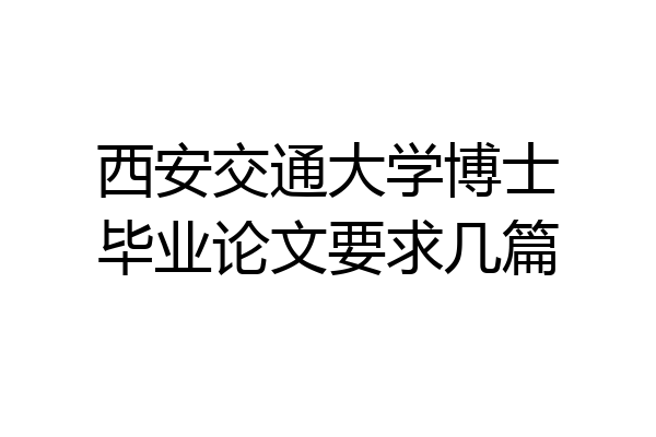 西安交通大学博士毕业论文要求几篇