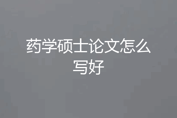 药学硕士论文怎么写好