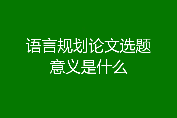 语言规划论文选题意义是什么
