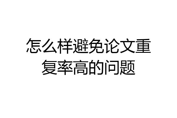 怎么样避免论文重复率高的问题