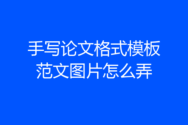 手写论文格式模板范文图片怎么弄