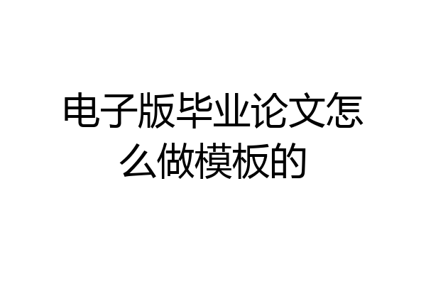 电子版毕业论文怎么做模板的