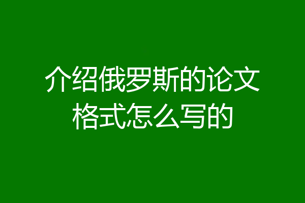 介绍俄罗斯的论文格式怎么写的