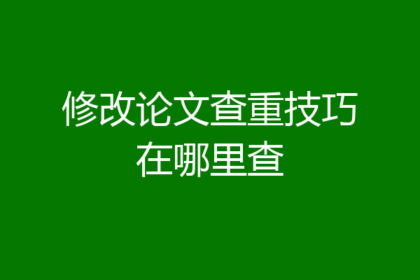 修改论文查重技巧在哪里查