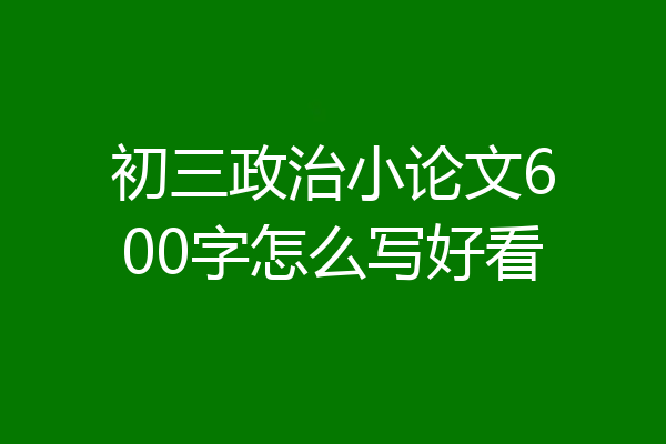初三政治小论文600字怎么写好看